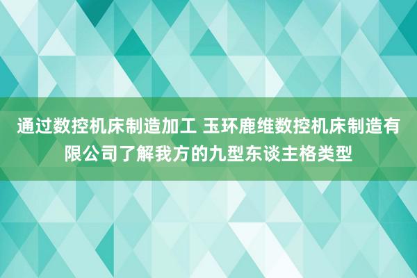 通过数控机床制造加工 玉环鹿维数控机床制造有限公司了解我方的九型东谈主格类型