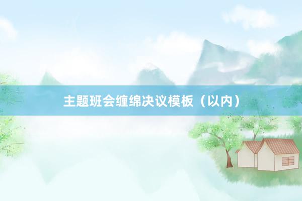 主题班会缠绵决议模板（以内）