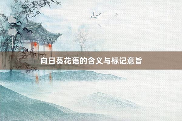 向日葵花语的含义与标记意旨