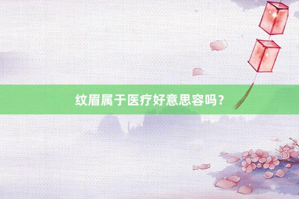 纹眉属于医疗好意思容吗？
