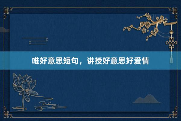 唯好意思短句，讲授好意思好爱情